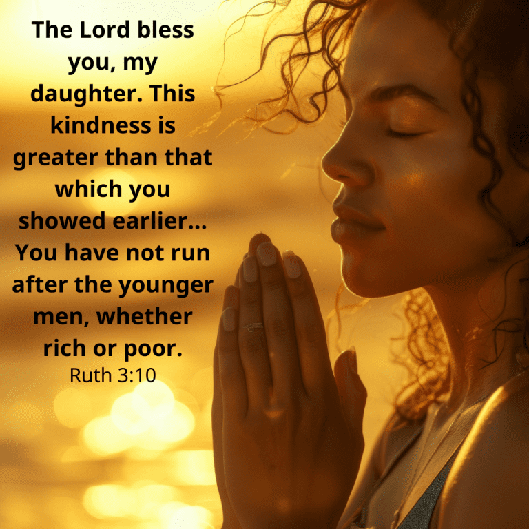 The Lord bless you, my daughter. This kindness is greater than that which you showed earlier... You have not run after the younger men, whether rich or poor.