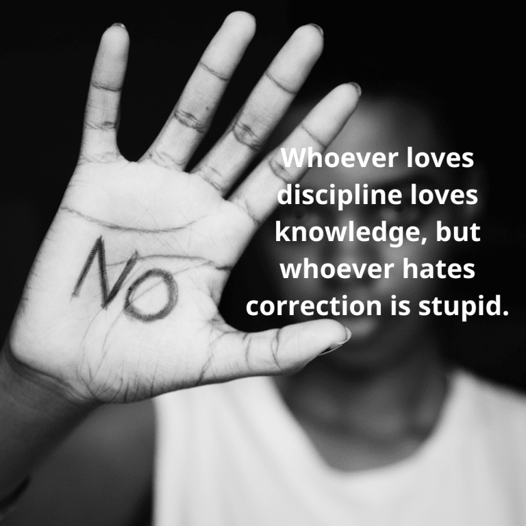 Whoever loves discipline loves knowledge, but whoever hates correction is stupid.