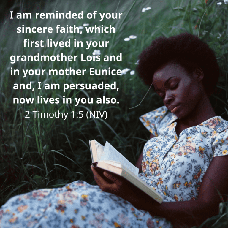 I am reminded of your sincere faith, which first lived in your grandmother Lois and in your mother Eunice and, I am persuaded, now lives in you also.
